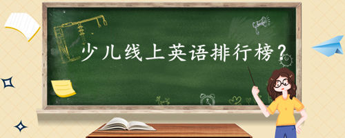 少儿线上英语排行榜?哪家线上培训机构靠谱?