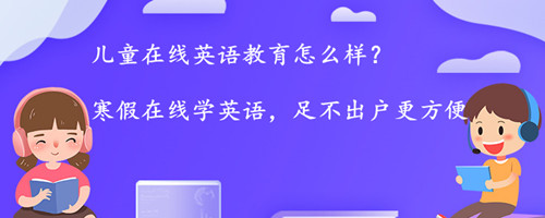 儿童在线英语教育怎么样?跟线下相比有什么优势?