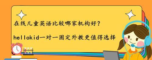在线儿童英语比较哪家机构好?具体费用是多少?