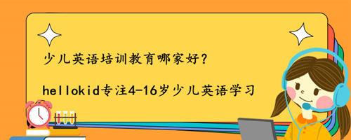 少儿英语培训教育哪家好?多数家长的选择绝不会错!