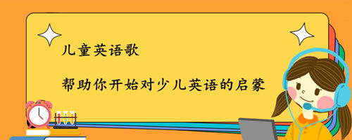儿童英语歌,帮助你开始对少儿英语的启蒙