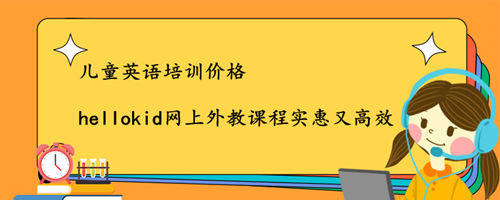 儿童英语培训价格多少比较合适呢,快来看看怎么选择吧!