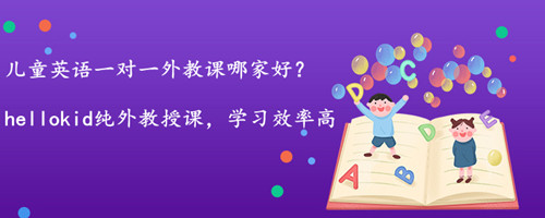 儿童英语一对一外教课哪家好?过来人说一说