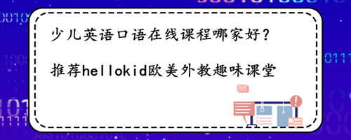 少儿英语口语在线课程哪家好?该怎样选择适合孩子的?