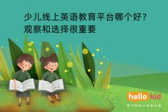 少儿线上英语教育平台哪个好?观察和选择很重要