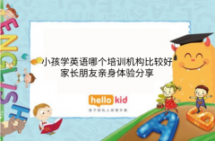 小孩学英语哪个培训机构比较好,家长朋友亲身体验分享