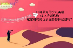 口碑最好的少儿英语线上培训机构-这家机构的优质服务你体验过吗?