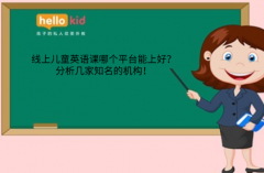 线上儿童英语课哪个平台能上好?分析几家知名的机构!