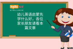 幼儿英语启蒙先学什么好,各位家长朋友请看本篇文章